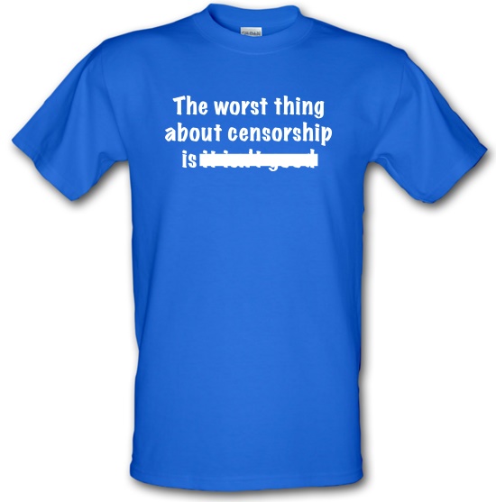 The Worst Thing About Censorship t-shirts